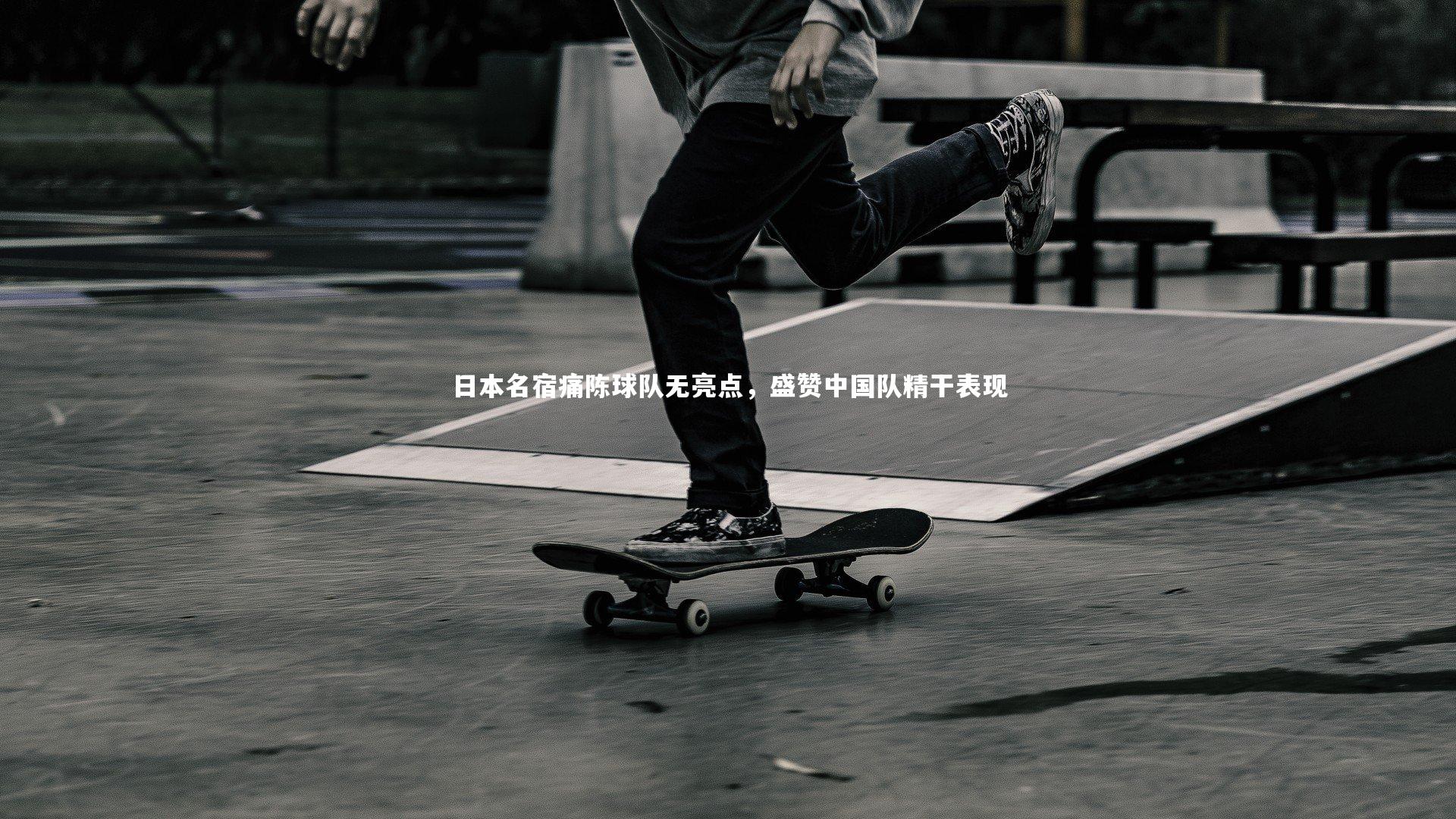 日本名宿痛陈球队无亮点,盛赞中国队精干表现