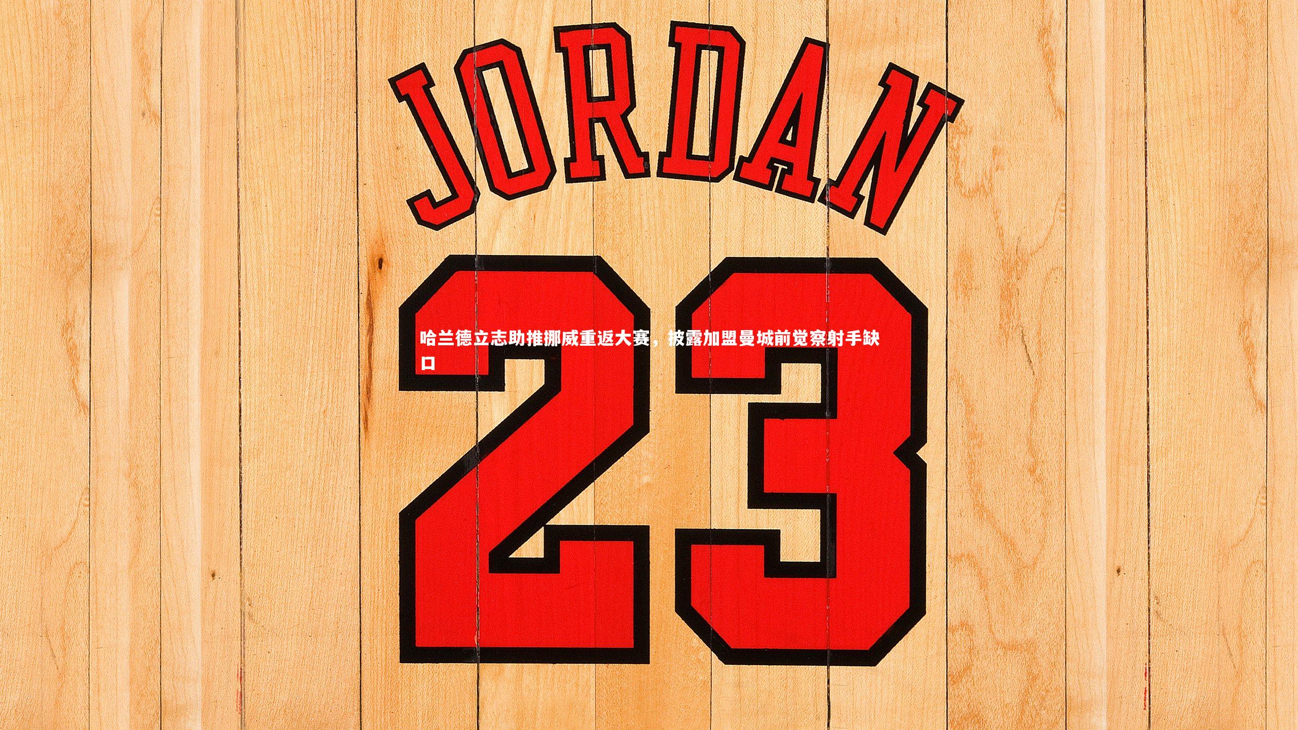 哈兰德立志助推挪威重返大赛，披露加盟曼城前觉察射手缺口