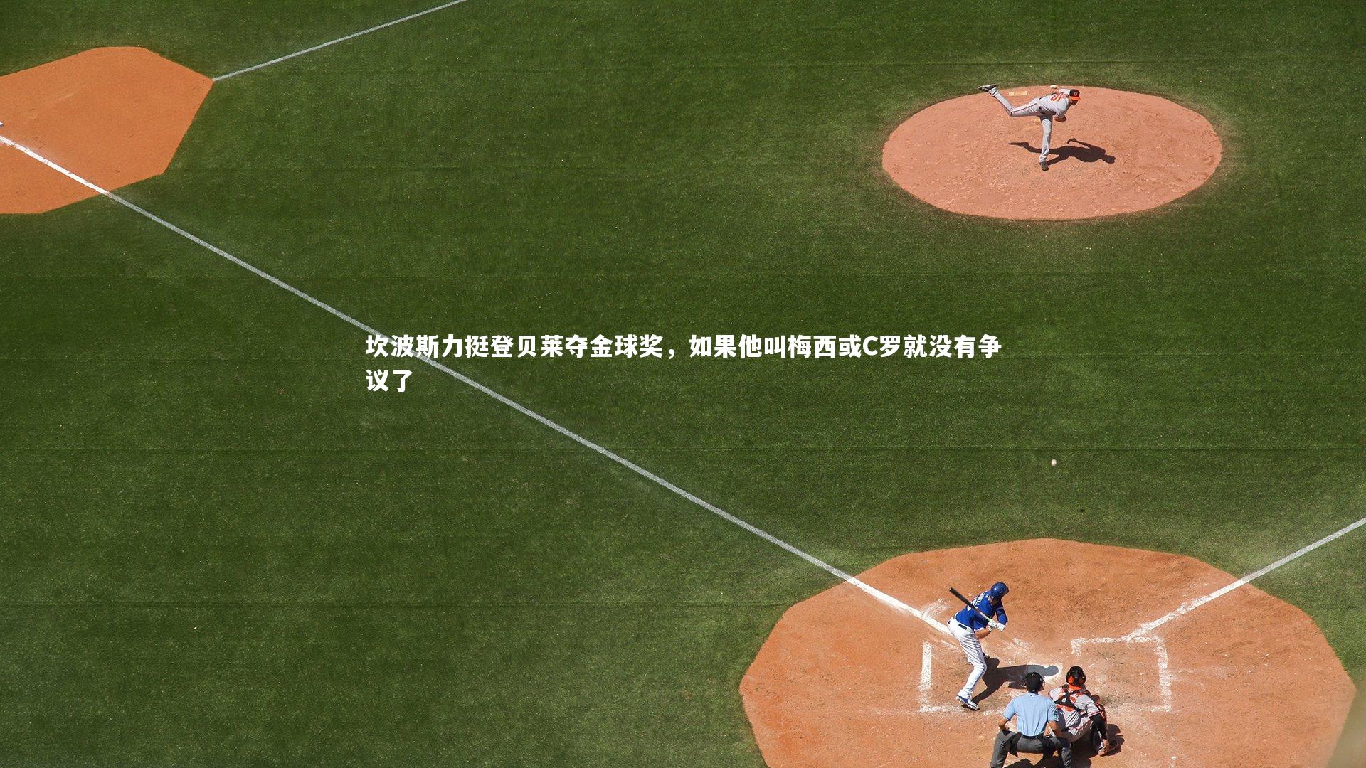 开云体育官网|坎波斯力挺登贝莱夺金球奖，如果他叫梅西或C罗就没有争议了